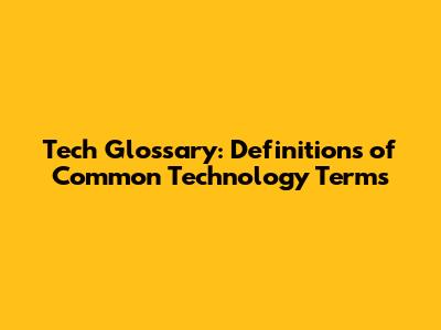 Tech Glossary: Definitions of Common Technology Terms