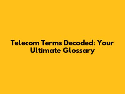 Telecom Terms Decoded: Your Ultimate Glossary