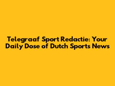 Telegraaf Sport Redactie: Your Daily Dose of Dutch Sports News