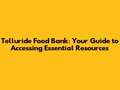 Telluride Food Bank: Your Guide to Accessing Essential Resources