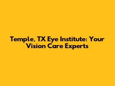 Temple, TX Eye Institute: Your Vision Care Experts