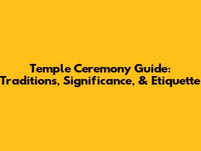 Temple Ceremony Guide: Traditions, Significance, & Etiquette