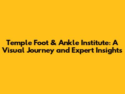 Temple Foot & Ankle Institute: A Visual Journey and Expert Insights