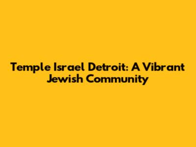 Temple Israel Detroit: A Vibrant Jewish Community