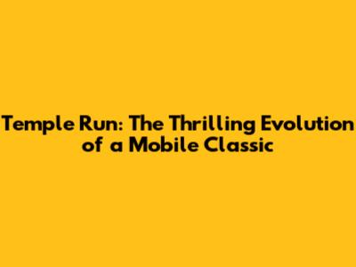 Temple Run: The Thrilling Evolution of a Mobile Classic
