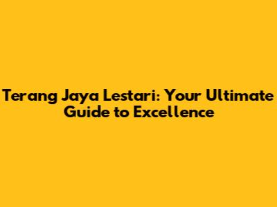 Terang Jaya Lestari: Your Ultimate Guide to Excellence