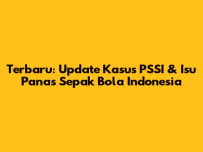 Terbaru: Update Kasus PSSI & Isu Panas Sepak Bola Indonesia