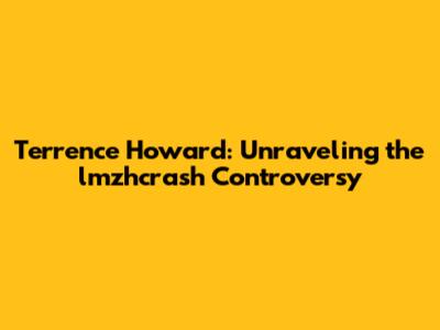 Terrence Howard: Unraveling the lmzhcrash Controversy