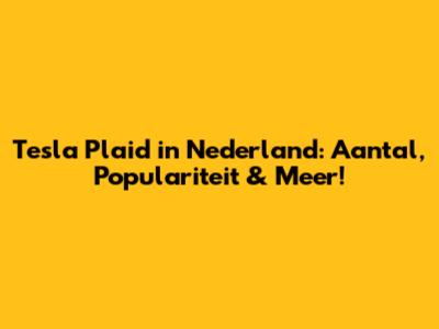 Tesla Plaid in Nederland: Aantal, Populariteit & Meer!