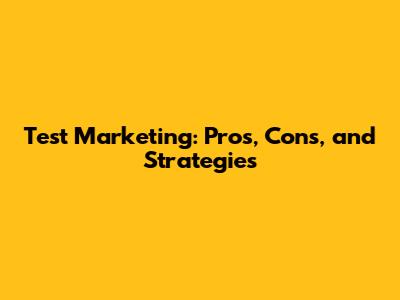 Test Marketing: Pros, Cons, and Strategies