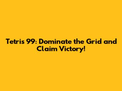 Tetris 99: Dominate the Grid and Claim Victory!
