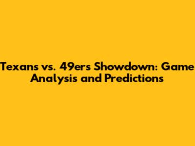 Texans vs. 49ers Showdown: Game Analysis and Predictions