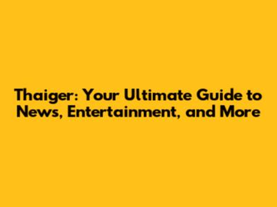Thaiger: Your Ultimate Guide to News, Entertainment, and More