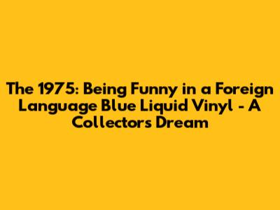 The 1975: *Being Funny in a Foreign Language* Blue Liquid Vinyl - A Collector's Dream