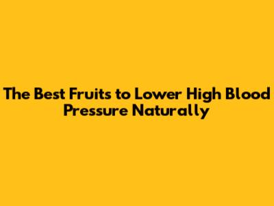 The Best Fruits to Lower High Blood Pressure Naturally