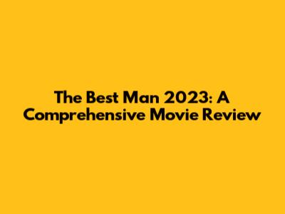 The Best Man 2023: A Comprehensive Movie Review