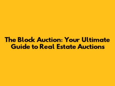 The Block Auction: Your Ultimate Guide to Real Estate Auctions