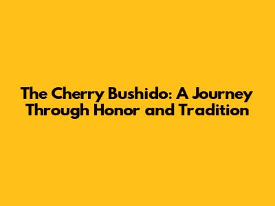 The Cherry Bushido: A Journey Through Honor and Tradition
