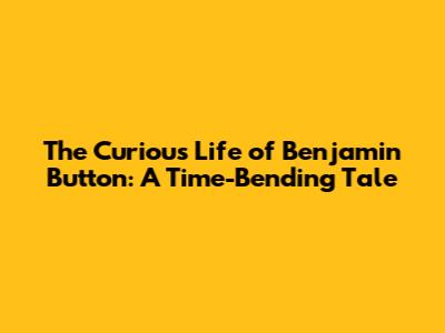 The Curious Life of Benjamin Button: A Time-Bending Tale