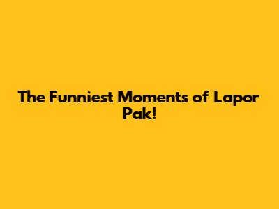 The Funniest Moments of Lapor Pak!