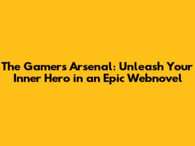 The Gamer's Arsenal: Unleash Your Inner Hero in an Epic Webnovel