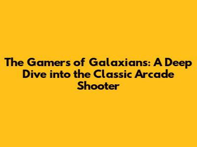 The Gamers of Galaxians: A Deep Dive into the Classic Arcade Shooter