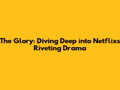 The Glory: Diving Deep into Netflix's Riveting Drama