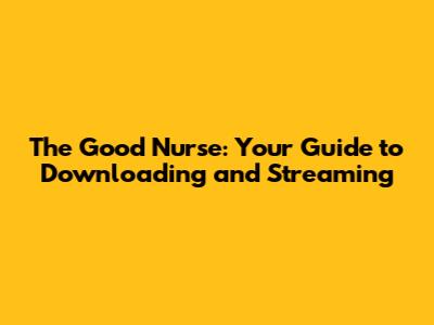 The Good Nurse: Your Guide to Downloading and Streaming