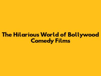 The Hilarious World of Bollywood Comedy Films