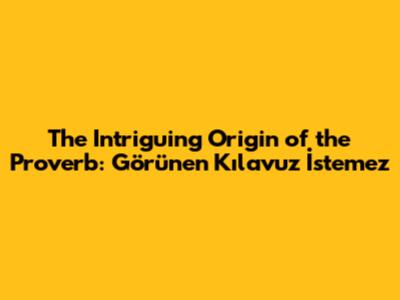 The Intriguing Origin of the Proverb: 'Görünen Kılavuz İstemez'