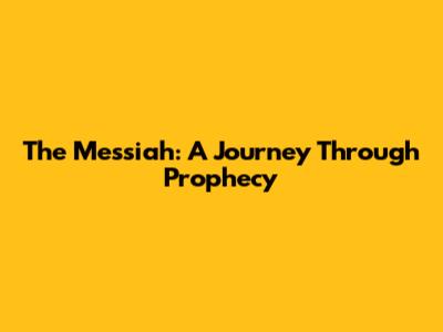 The Messiah: A Journey Through Prophecy