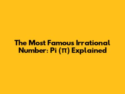 The Most Famous Irrational Number: Pi (π) Explained