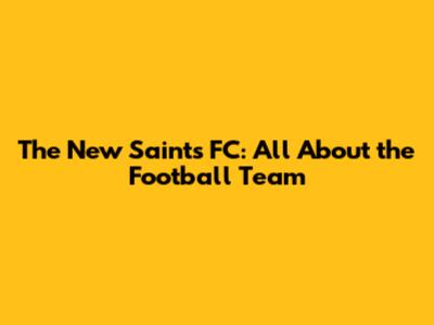 The New Saints FC: All About the Football Team