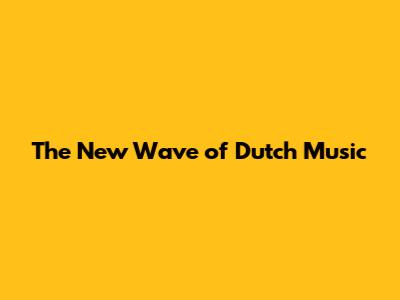 The New Wave of Dutch Music