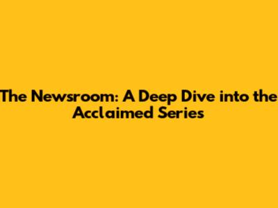 The Newsroom: A Deep Dive into the Acclaimed Series