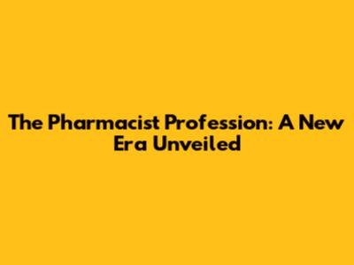 The Pharmacist Profession: A New Era Unveiled
