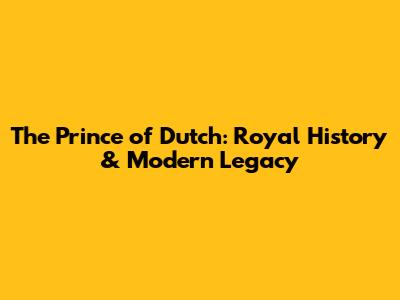 The Prince of Dutch: Royal History & Modern Legacy
