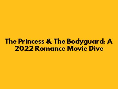 The Princess & The Bodyguard: A 2022 Romance Movie Dive
