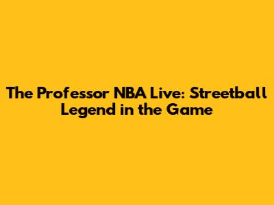 The Professor NBA Live: Streetball Legend in the Game