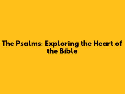 The Psalms: Exploring the Heart of the Bible