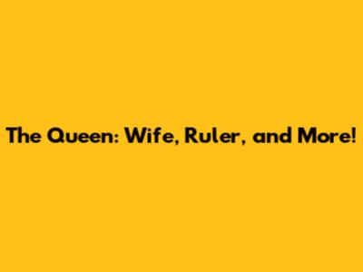 The Queen: Wife, Ruler, and More!