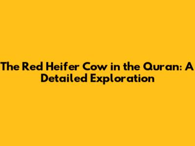 The Red Heifer Cow in the Quran: A Detailed Exploration