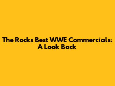 The Rock's Best WWE Commercials: A Look Back