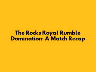 The Rock's Royal Rumble Domination: A Match Recap