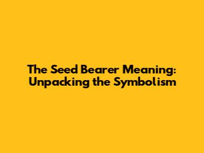 The Seed Bearer Meaning: Unpacking the Symbolism