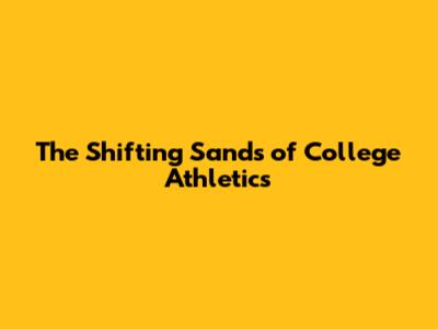 The Shifting Sands of College Athletics