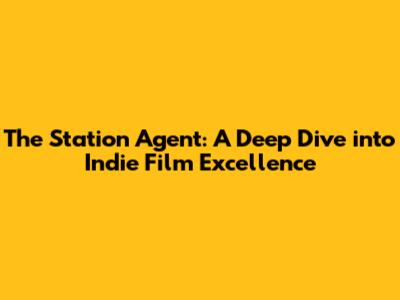 The Station Agent: A Deep Dive into Indie Film Excellence