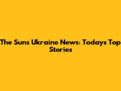 The Sun's Ukraine News: Today's Top Stories