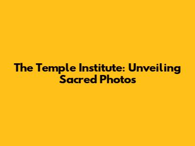The Temple Institute: Unveiling Sacred Photos