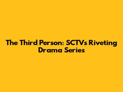 The Third Person: SCTV's Riveting Drama Series